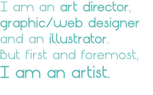 I am an art director, graphic/web designer and an illustrator. But first and foremost, I am an artist. 