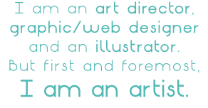 I am an art director, graphic/web designer and an illustrator. But first and foremost, I am an artist.